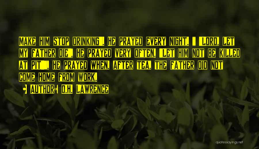 D.H. Lawrence Quotes: Make Him Stop Drinking'. He Prayed Every Night. 'lord, Let My Father Die', He Prayed Very Often. 'let Him Not