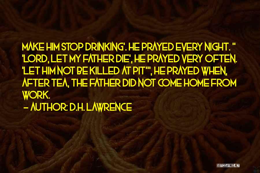 D.H. Lawrence Quotes: Make Him Stop Drinking'. He Prayed Every Night. 'lord, Let My Father Die', He Prayed Very Often. 'let Him Not