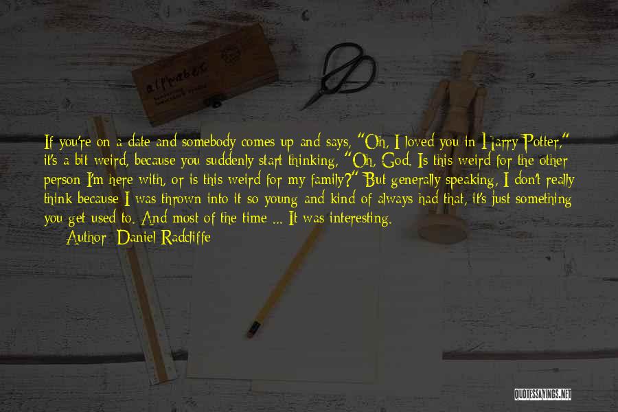 Daniel Radcliffe Quotes: If You're On A Date And Somebody Comes Up And Says, Oh, I Loved You In Harry Potter, It's A