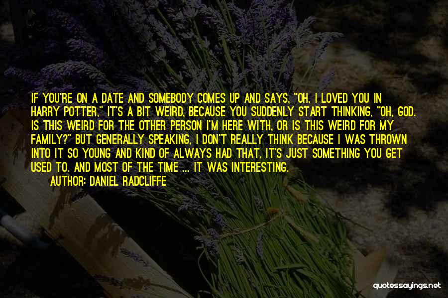 Daniel Radcliffe Quotes: If You're On A Date And Somebody Comes Up And Says, Oh, I Loved You In Harry Potter, It's A