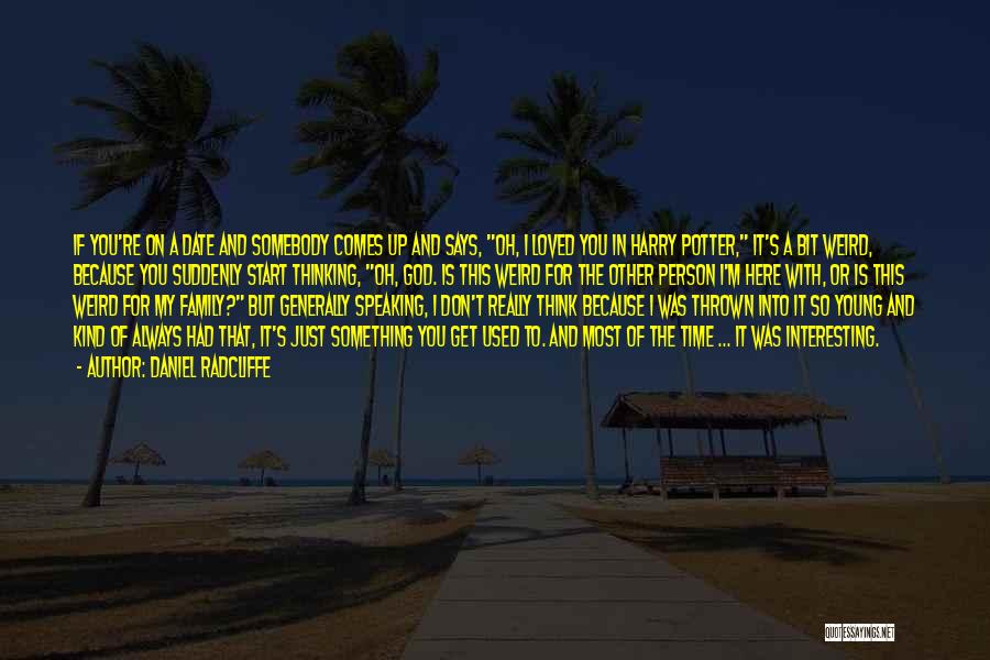 Daniel Radcliffe Quotes: If You're On A Date And Somebody Comes Up And Says, Oh, I Loved You In Harry Potter, It's A
