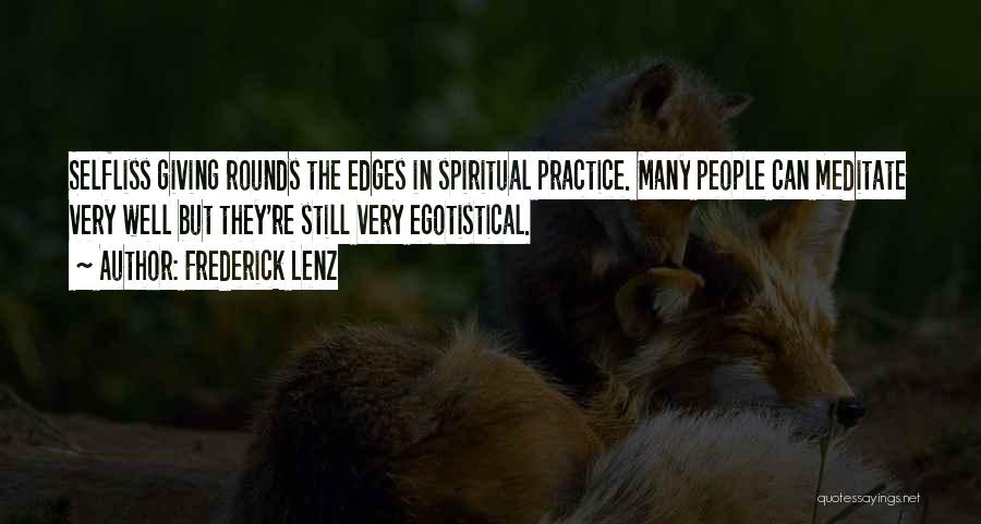 Frederick Lenz Quotes: Selfliss Giving Rounds The Edges In Spiritual Practice. Many People Can Meditate Very Well But They're Still Very Egotistical.