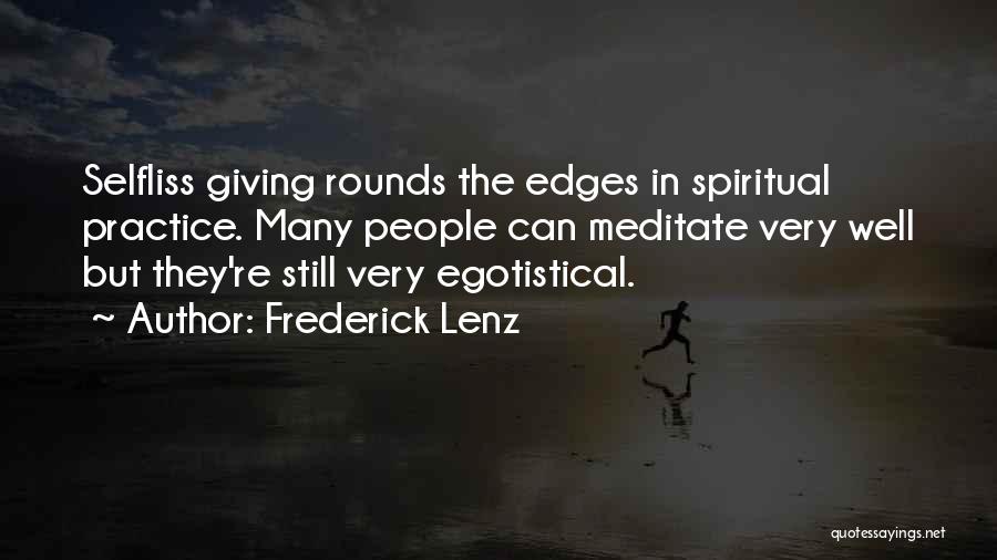 Frederick Lenz Quotes: Selfliss Giving Rounds The Edges In Spiritual Practice. Many People Can Meditate Very Well But They're Still Very Egotistical.