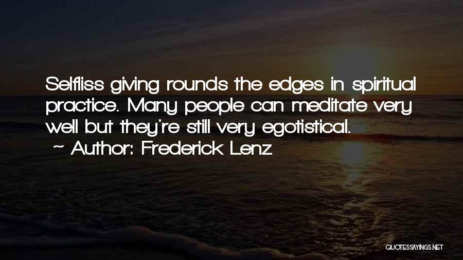 Frederick Lenz Quotes: Selfliss Giving Rounds The Edges In Spiritual Practice. Many People Can Meditate Very Well But They're Still Very Egotistical.
