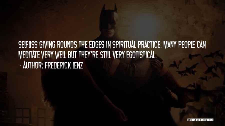 Frederick Lenz Quotes: Selfliss Giving Rounds The Edges In Spiritual Practice. Many People Can Meditate Very Well But They're Still Very Egotistical.