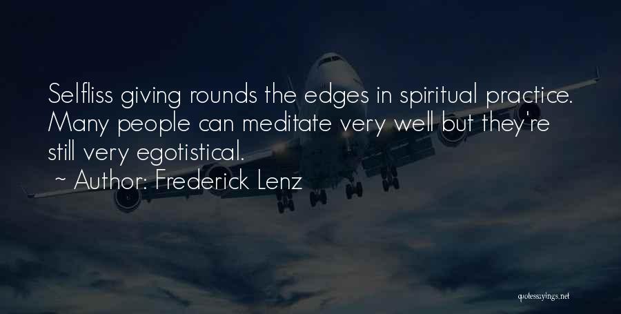 Frederick Lenz Quotes: Selfliss Giving Rounds The Edges In Spiritual Practice. Many People Can Meditate Very Well But They're Still Very Egotistical.