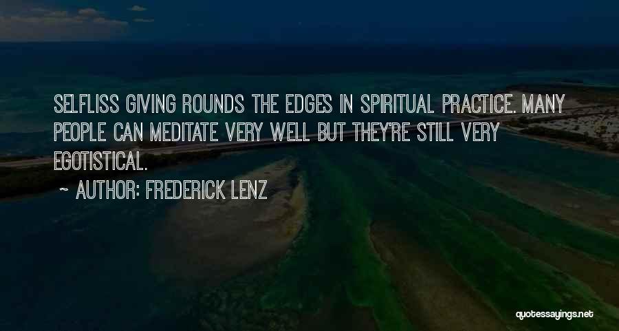Frederick Lenz Quotes: Selfliss Giving Rounds The Edges In Spiritual Practice. Many People Can Meditate Very Well But They're Still Very Egotistical.