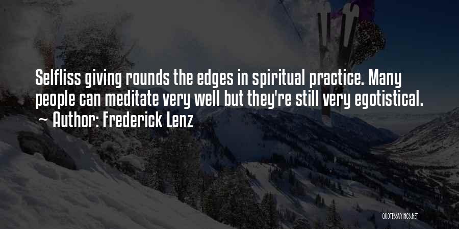Frederick Lenz Quotes: Selfliss Giving Rounds The Edges In Spiritual Practice. Many People Can Meditate Very Well But They're Still Very Egotistical.
