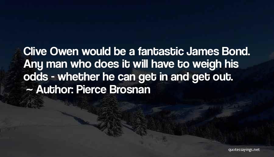 Pierce Brosnan Quotes: Clive Owen Would Be A Fantastic James Bond. Any Man Who Does It Will Have To Weigh His Odds -