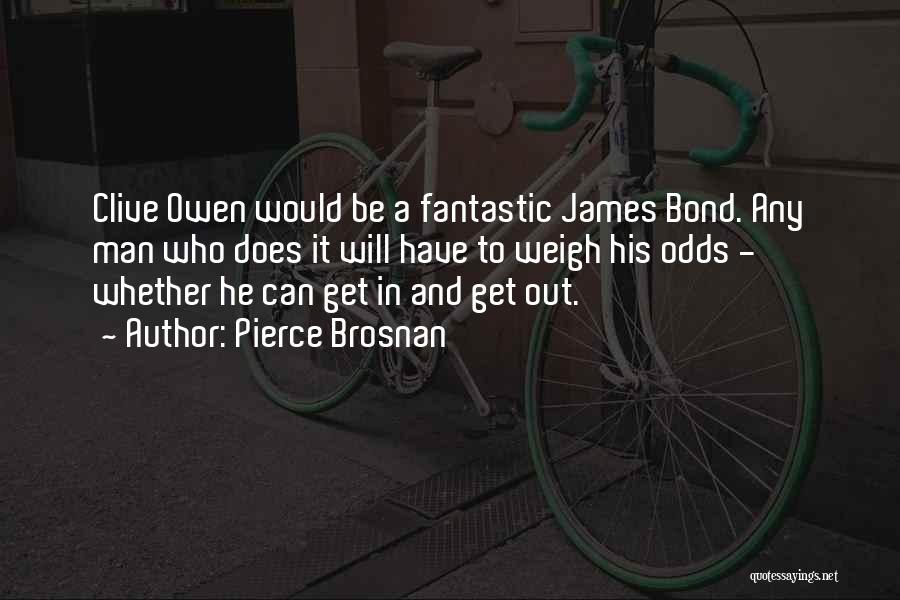 Pierce Brosnan Quotes: Clive Owen Would Be A Fantastic James Bond. Any Man Who Does It Will Have To Weigh His Odds -