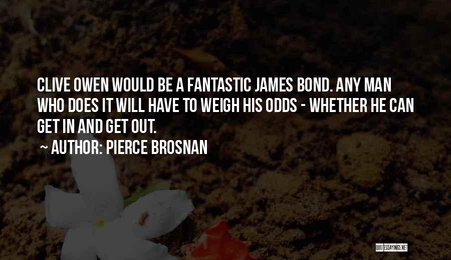 Pierce Brosnan Quotes: Clive Owen Would Be A Fantastic James Bond. Any Man Who Does It Will Have To Weigh His Odds -