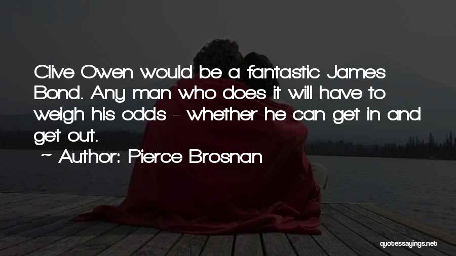 Pierce Brosnan Quotes: Clive Owen Would Be A Fantastic James Bond. Any Man Who Does It Will Have To Weigh His Odds -