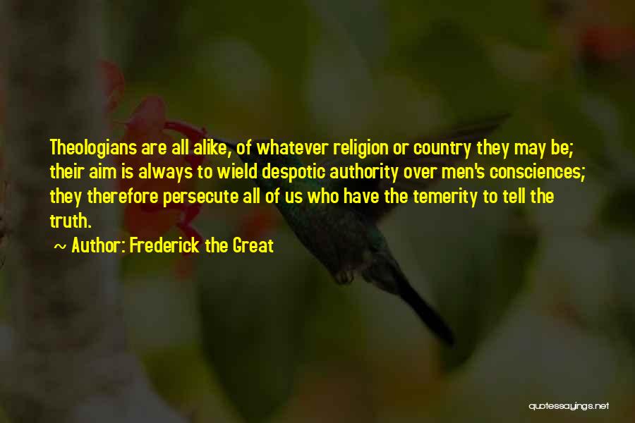 Frederick The Great Quotes: Theologians Are All Alike, Of Whatever Religion Or Country They May Be; Their Aim Is Always To Wield Despotic Authority