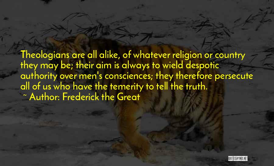 Frederick The Great Quotes: Theologians Are All Alike, Of Whatever Religion Or Country They May Be; Their Aim Is Always To Wield Despotic Authority