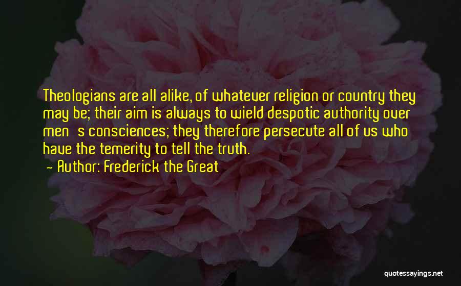 Frederick The Great Quotes: Theologians Are All Alike, Of Whatever Religion Or Country They May Be; Their Aim Is Always To Wield Despotic Authority