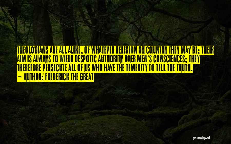 Frederick The Great Quotes: Theologians Are All Alike, Of Whatever Religion Or Country They May Be; Their Aim Is Always To Wield Despotic Authority