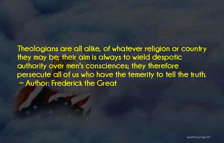 Frederick The Great Quotes: Theologians Are All Alike, Of Whatever Religion Or Country They May Be; Their Aim Is Always To Wield Despotic Authority