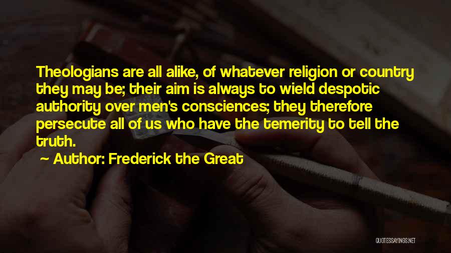 Frederick The Great Quotes: Theologians Are All Alike, Of Whatever Religion Or Country They May Be; Their Aim Is Always To Wield Despotic Authority