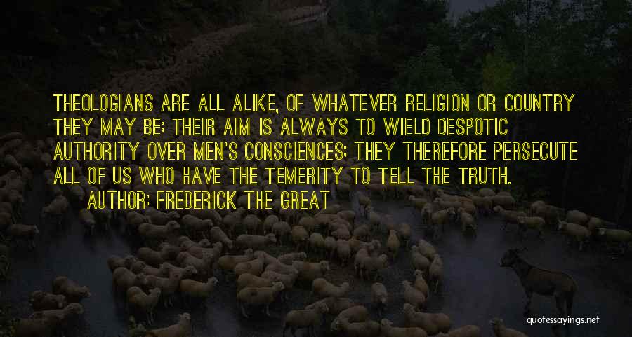 Frederick The Great Quotes: Theologians Are All Alike, Of Whatever Religion Or Country They May Be; Their Aim Is Always To Wield Despotic Authority