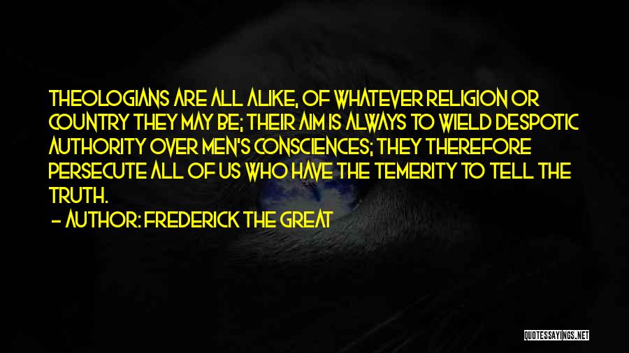 Frederick The Great Quotes: Theologians Are All Alike, Of Whatever Religion Or Country They May Be; Their Aim Is Always To Wield Despotic Authority