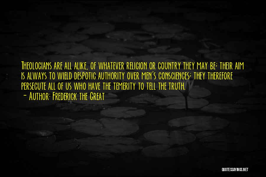 Frederick The Great Quotes: Theologians Are All Alike, Of Whatever Religion Or Country They May Be; Their Aim Is Always To Wield Despotic Authority