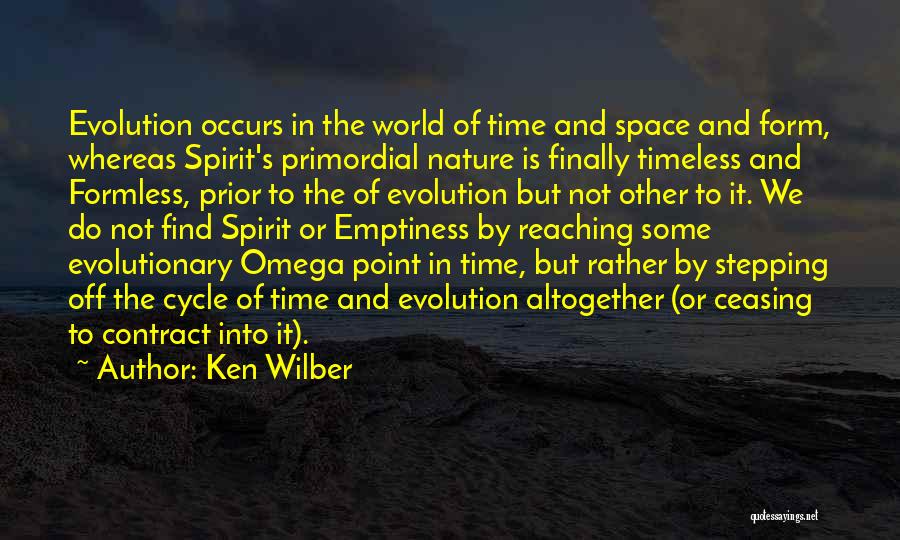 Ken Wilber Quotes: Evolution Occurs In The World Of Time And Space And Form, Whereas Spirit's Primordial Nature Is Finally Timeless And Formless,