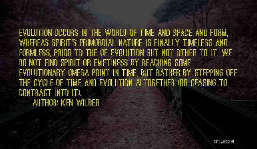 Ken Wilber Quotes: Evolution Occurs In The World Of Time And Space And Form, Whereas Spirit's Primordial Nature Is Finally Timeless And Formless,