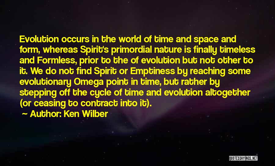 Ken Wilber Quotes: Evolution Occurs In The World Of Time And Space And Form, Whereas Spirit's Primordial Nature Is Finally Timeless And Formless,