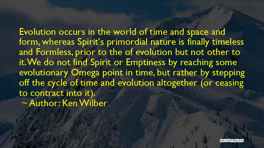 Ken Wilber Quotes: Evolution Occurs In The World Of Time And Space And Form, Whereas Spirit's Primordial Nature Is Finally Timeless And Formless,