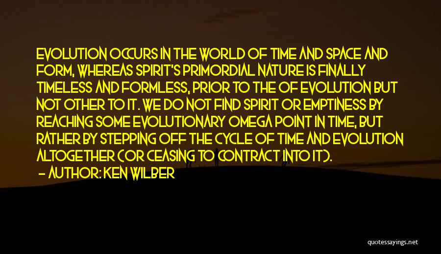 Ken Wilber Quotes: Evolution Occurs In The World Of Time And Space And Form, Whereas Spirit's Primordial Nature Is Finally Timeless And Formless,