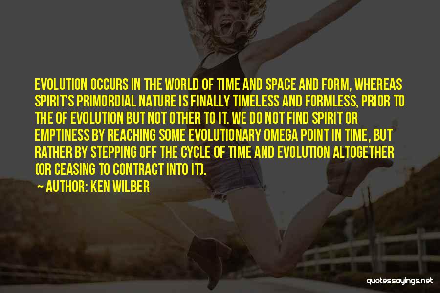 Ken Wilber Quotes: Evolution Occurs In The World Of Time And Space And Form, Whereas Spirit's Primordial Nature Is Finally Timeless And Formless,