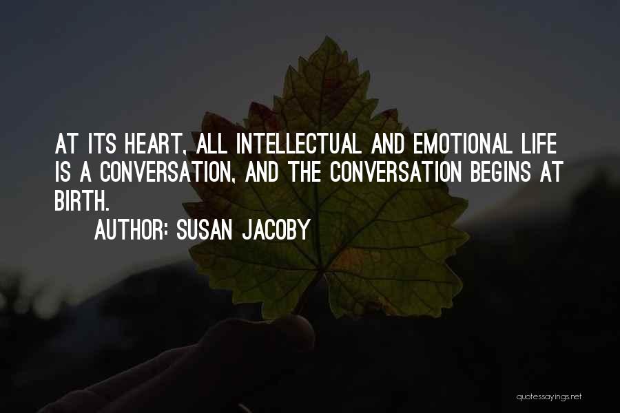 Susan Jacoby Quotes: At Its Heart, All Intellectual And Emotional Life Is A Conversation, And The Conversation Begins At Birth.