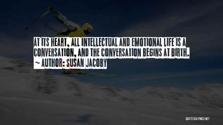 Susan Jacoby Quotes: At Its Heart, All Intellectual And Emotional Life Is A Conversation, And The Conversation Begins At Birth.