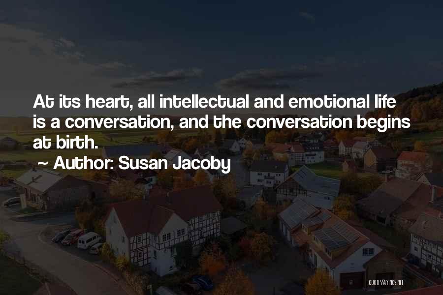 Susan Jacoby Quotes: At Its Heart, All Intellectual And Emotional Life Is A Conversation, And The Conversation Begins At Birth.