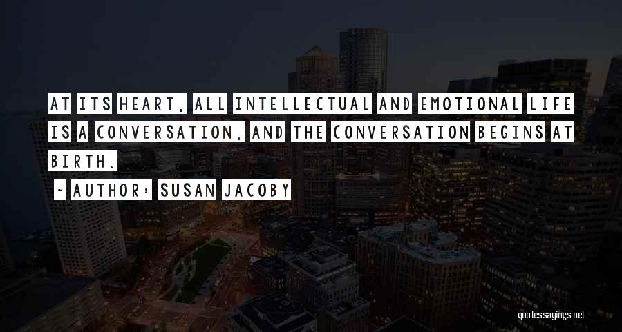 Susan Jacoby Quotes: At Its Heart, All Intellectual And Emotional Life Is A Conversation, And The Conversation Begins At Birth.