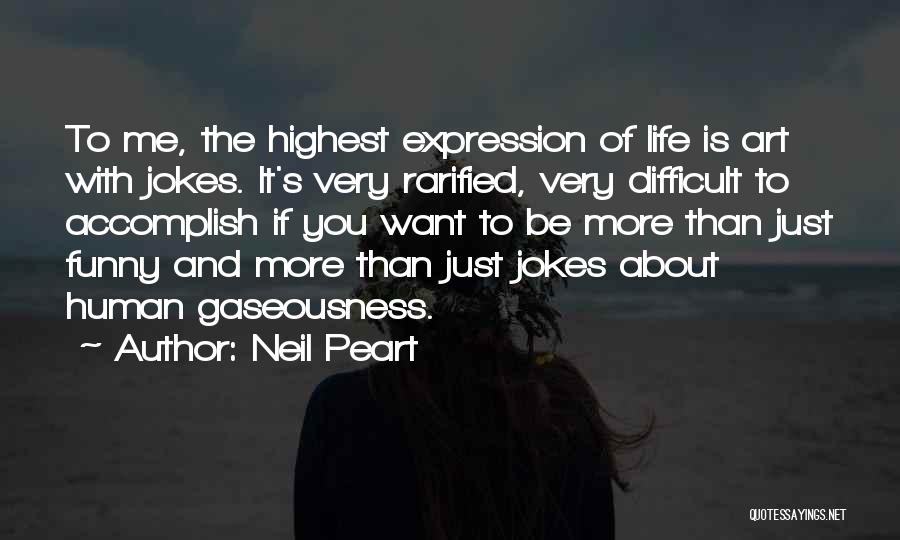 Neil Peart Quotes: To Me, The Highest Expression Of Life Is Art With Jokes. It's Very Rarified, Very Difficult To Accomplish If You