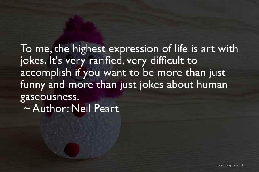 Neil Peart Quotes: To Me, The Highest Expression Of Life Is Art With Jokes. It's Very Rarified, Very Difficult To Accomplish If You