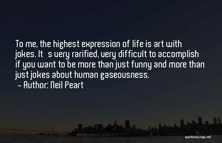 Neil Peart Quotes: To Me, The Highest Expression Of Life Is Art With Jokes. It's Very Rarified, Very Difficult To Accomplish If You