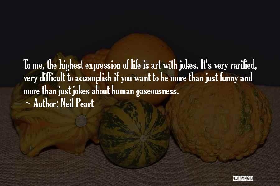 Neil Peart Quotes: To Me, The Highest Expression Of Life Is Art With Jokes. It's Very Rarified, Very Difficult To Accomplish If You