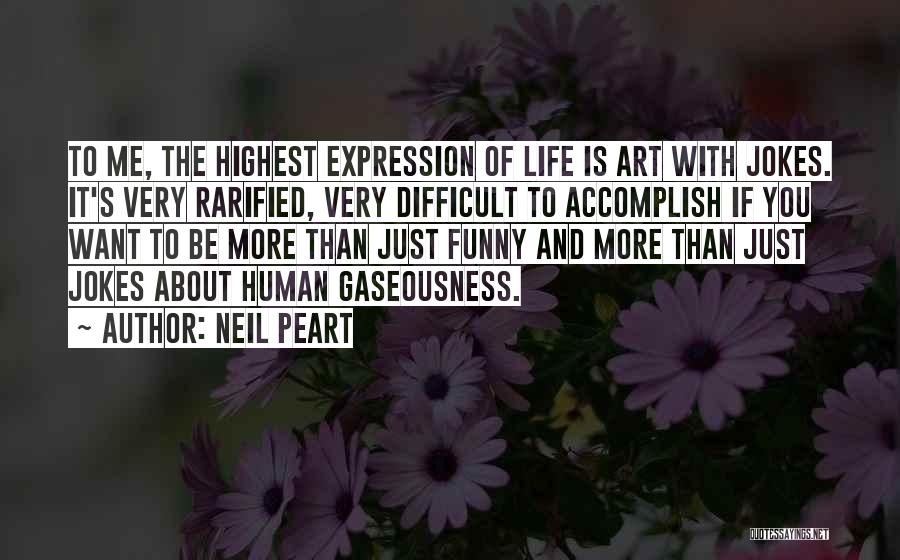 Neil Peart Quotes: To Me, The Highest Expression Of Life Is Art With Jokes. It's Very Rarified, Very Difficult To Accomplish If You