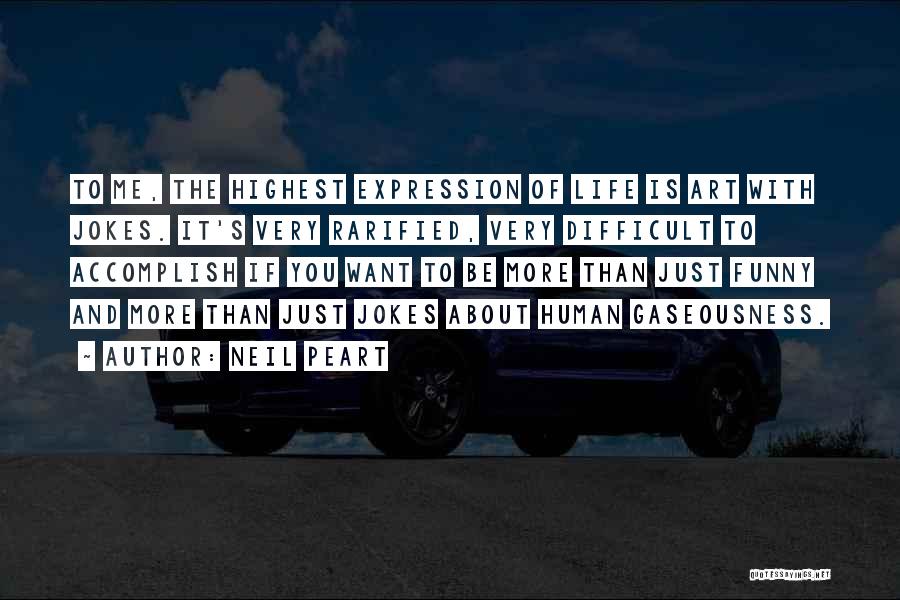 Neil Peart Quotes: To Me, The Highest Expression Of Life Is Art With Jokes. It's Very Rarified, Very Difficult To Accomplish If You