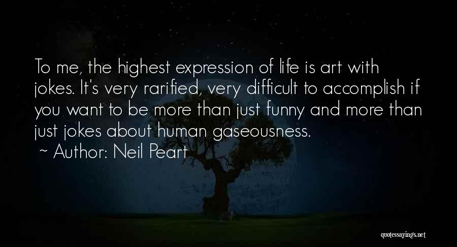 Neil Peart Quotes: To Me, The Highest Expression Of Life Is Art With Jokes. It's Very Rarified, Very Difficult To Accomplish If You