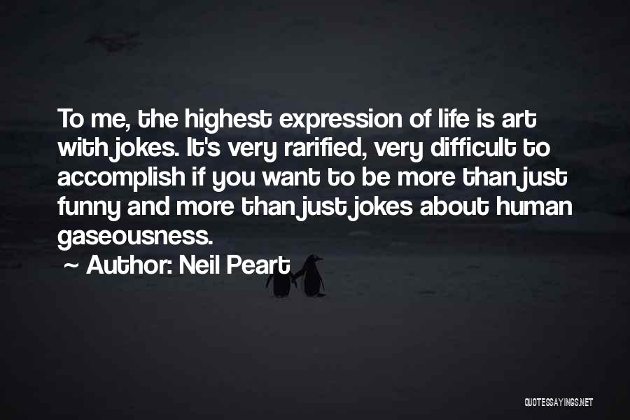 Neil Peart Quotes: To Me, The Highest Expression Of Life Is Art With Jokes. It's Very Rarified, Very Difficult To Accomplish If You