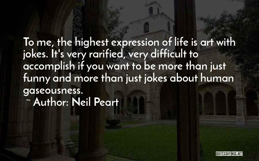 Neil Peart Quotes: To Me, The Highest Expression Of Life Is Art With Jokes. It's Very Rarified, Very Difficult To Accomplish If You