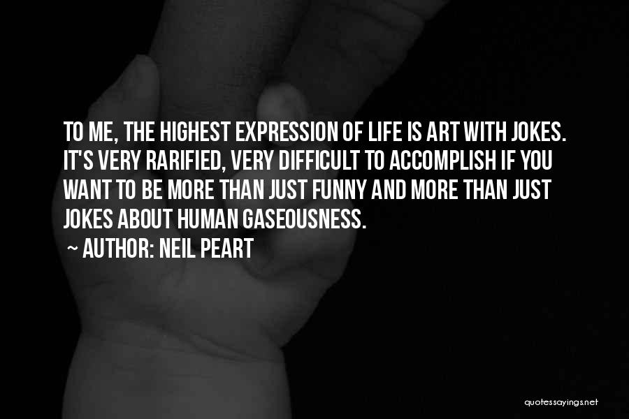 Neil Peart Quotes: To Me, The Highest Expression Of Life Is Art With Jokes. It's Very Rarified, Very Difficult To Accomplish If You