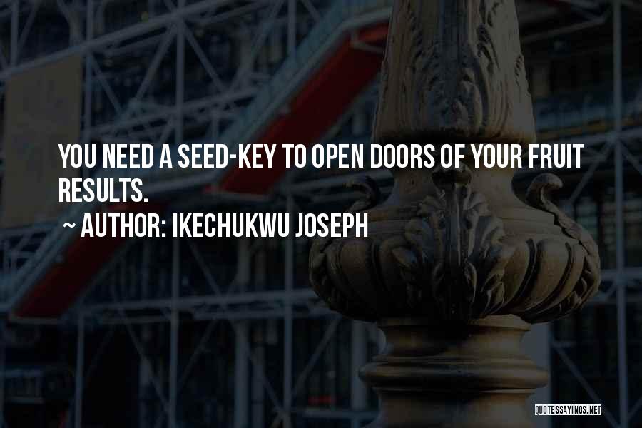 Ikechukwu Joseph Quotes: You Need A Seed-key To Open Doors Of Your Fruit Results.