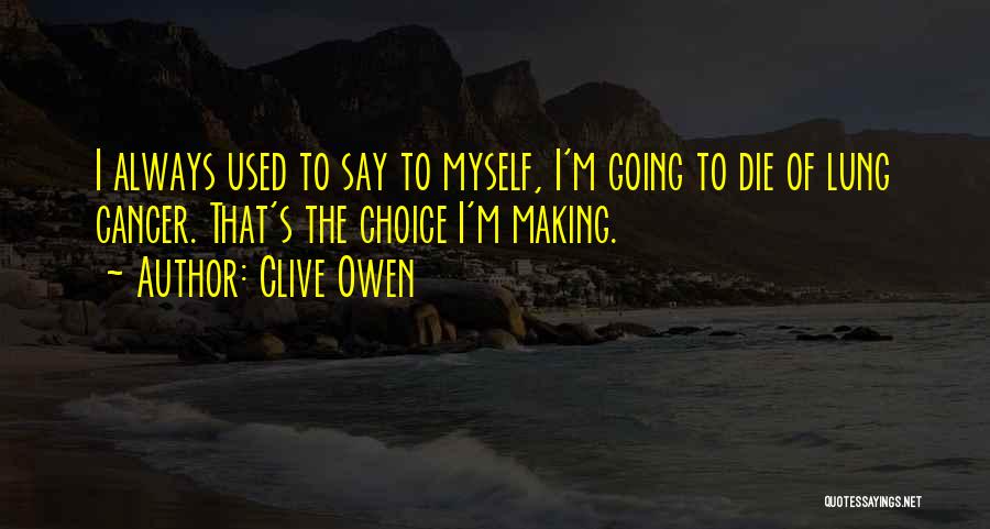 Clive Owen Quotes: I Always Used To Say To Myself, I'm Going To Die Of Lung Cancer. That's The Choice I'm Making.