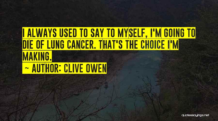 Clive Owen Quotes: I Always Used To Say To Myself, I'm Going To Die Of Lung Cancer. That's The Choice I'm Making.