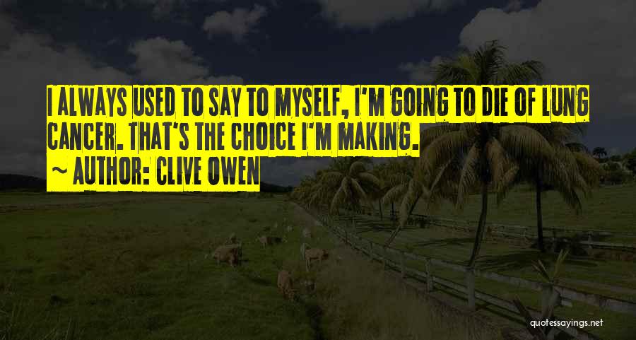 Clive Owen Quotes: I Always Used To Say To Myself, I'm Going To Die Of Lung Cancer. That's The Choice I'm Making.
