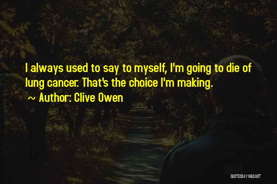 Clive Owen Quotes: I Always Used To Say To Myself, I'm Going To Die Of Lung Cancer. That's The Choice I'm Making.